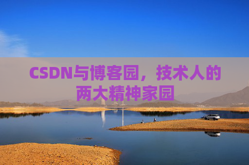 CSDN与博客园,技术人的两大精神家园 CSDN与博客园,技术人的两大精神家园